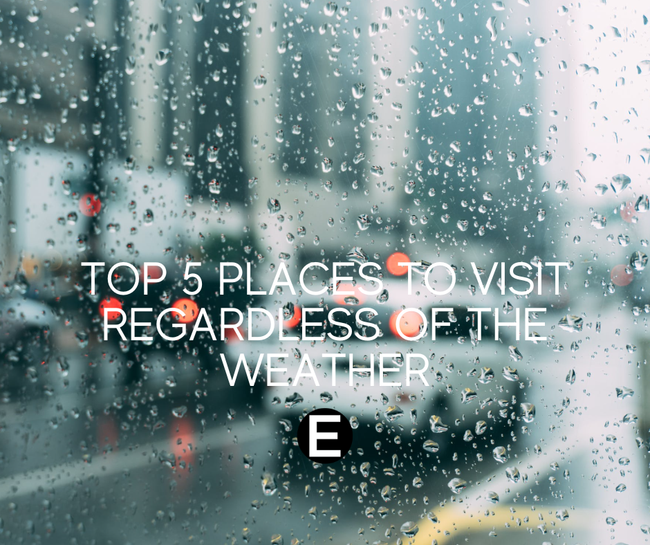 Top 5 Places to Visit Regardless of the Weather